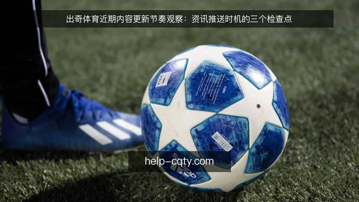 出奇体育近期内容更新节奏观察：资讯推送时机的三个检查点