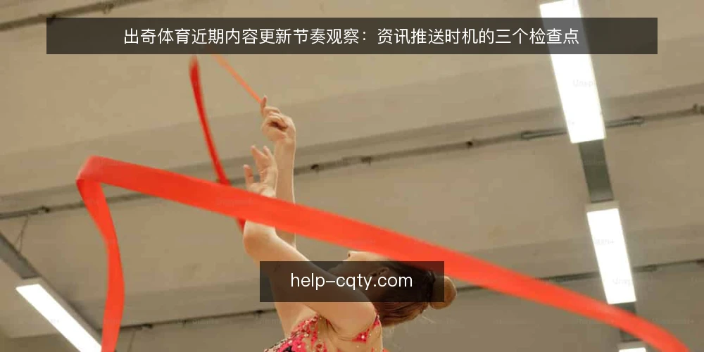出奇体育近期内容更新节奏观察：资讯推送时机的三个检查点 — 眼下资讯更新的常见错位 配图