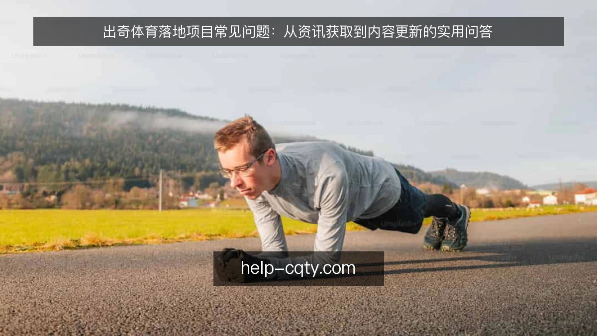 出奇体育落地项目常见问题：从资讯获取到内容更新的实用问答