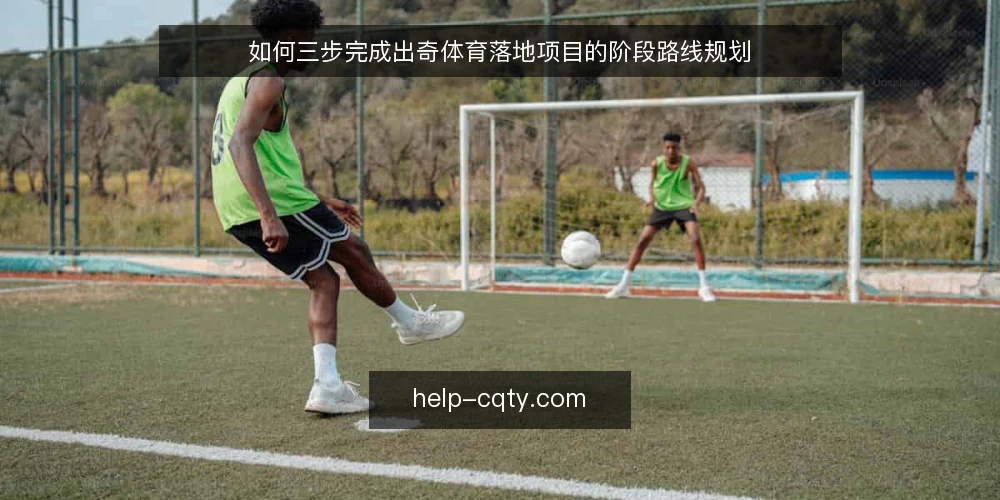 如何三步完成出奇体育落地项目的阶段路线规划 — 基线盘点:明确当前资讯与内容更新的起点 配图