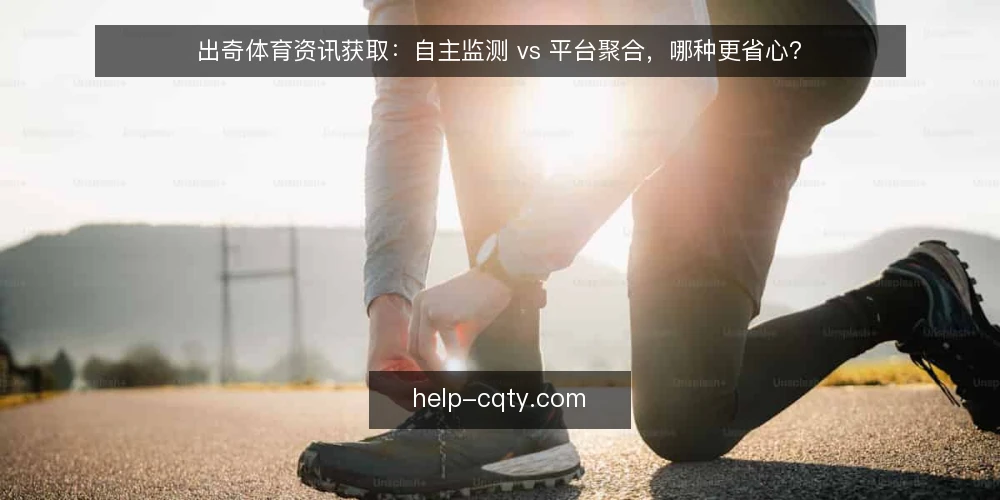 出奇体育资讯获取:自主监测 vs 平台聚合,哪种更省心? — 为什么现在要重新审计资讯获取方式 配图