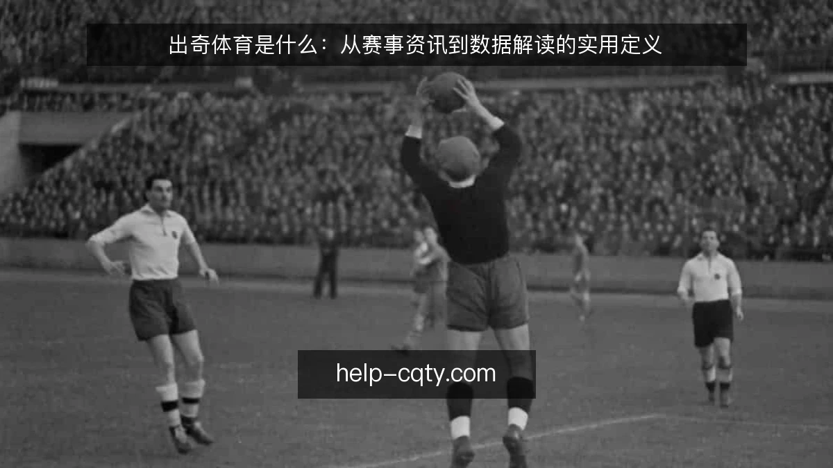 出奇体育是什么：从赛事资讯到数据解读的实用定义