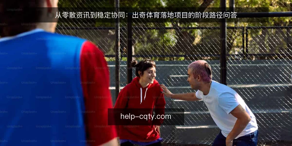 从零散资讯到稳定协同：出奇体育落地项目的阶段路径问答 — 出奇体育落地项目通常要经过哪几个阶段 配图
