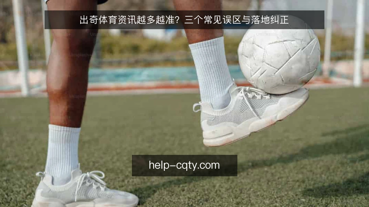 出奇体育资讯越多越准？三个常见误区与落地纠正