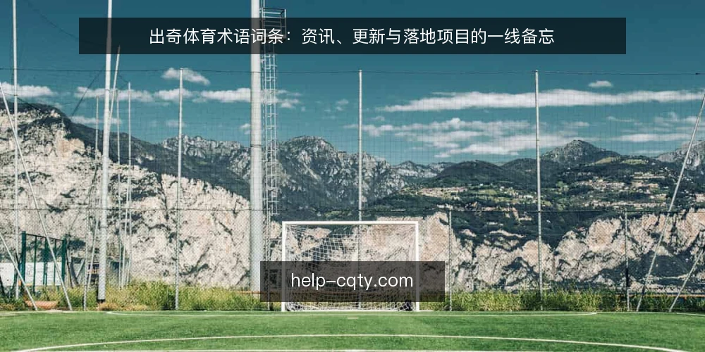 出奇体育术语词条：资讯、更新与落地项目的一线备忘 — 现场要盯的信号 配图