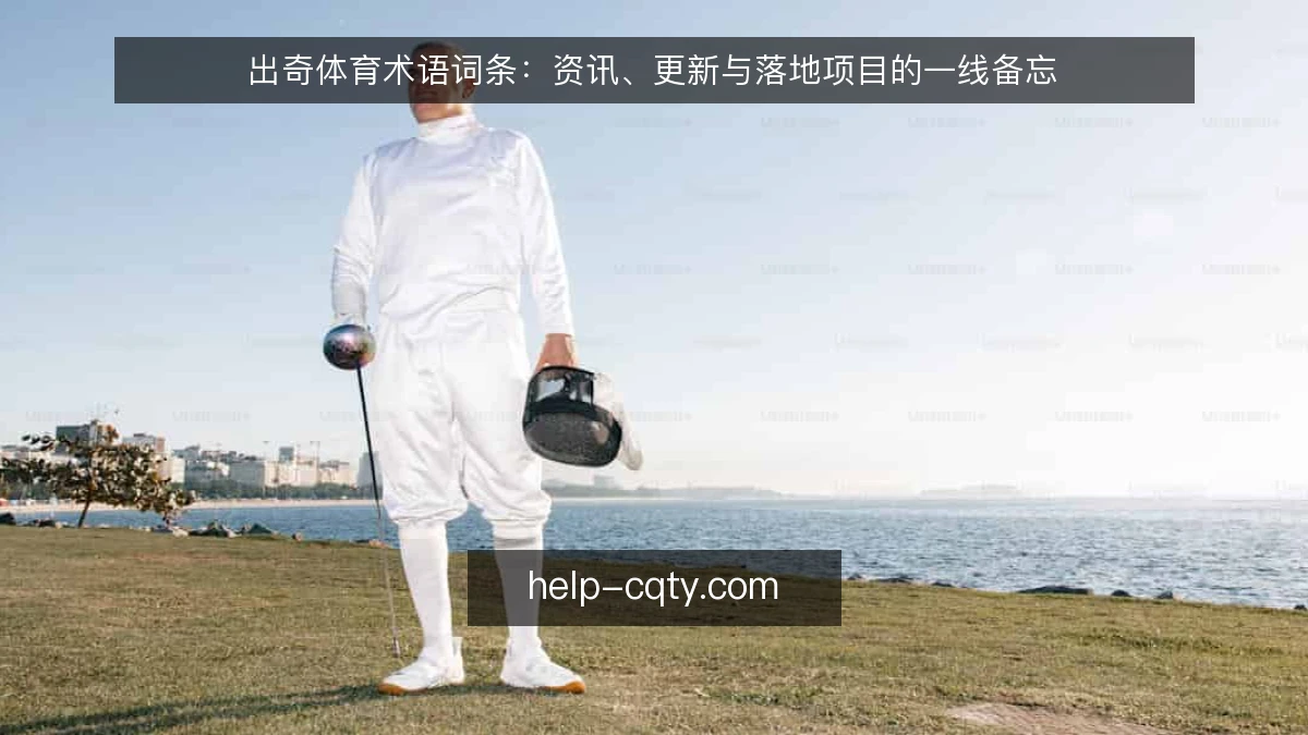 出奇体育术语词条：资讯、更新与落地项目的一线备忘