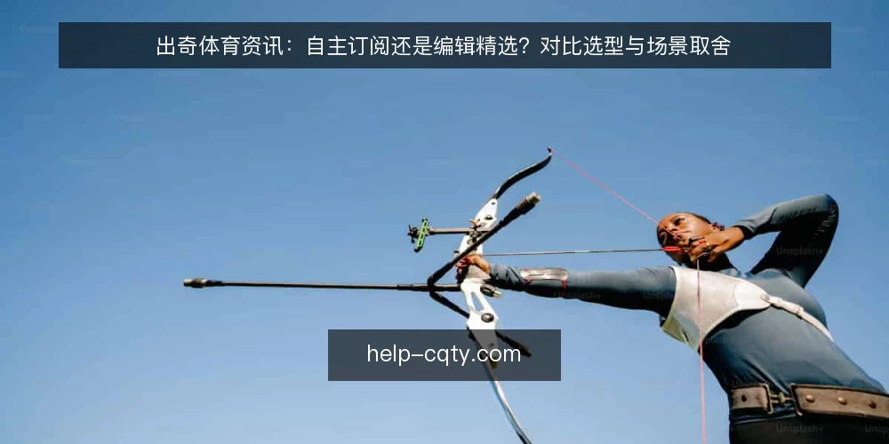 出奇体育资讯：自主订阅还是编辑精选？对比选型与场景取舍 — 先明确这次对比的判断标准 配图