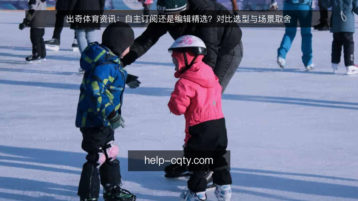 出奇体育资讯：自主订阅还是编辑精选？对比选型与场景取舍
